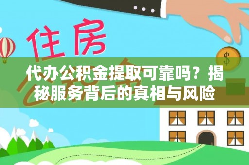 徐汇代办公积金提取可靠吗？揭秘服务背后的真相与风险