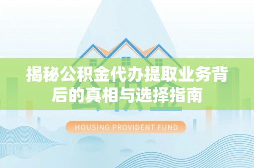 徐汇揭秘公积金代办提取业务背后的真相与选择指南