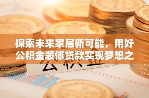 徐汇探索未来家居新可能，用好公积金装修贷款实现梦想之家