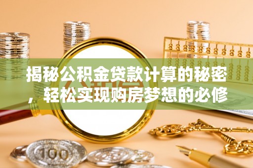 徐汇揭秘公积金贷款计算的秘密，轻松实现购房梦想的必修课