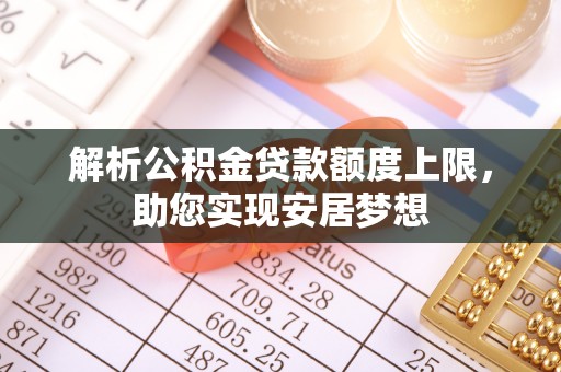 徐汇解析公积金贷款额度上限，助您实现安居梦想