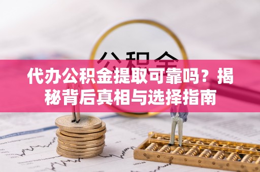 徐汇代办公积金提取可靠吗？揭秘背后真相与选择指南