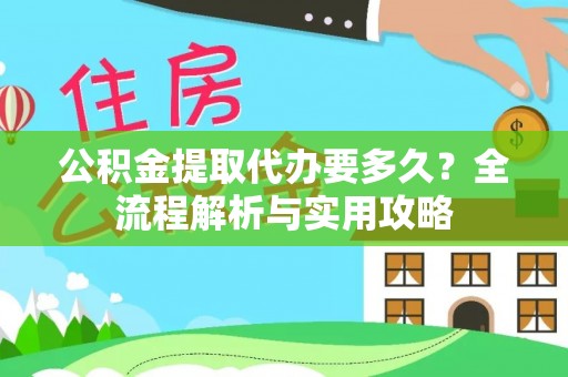 徐汇公积金提取代办要多久？全流程解析与实用攻略