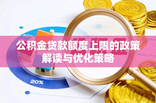 徐汇公积金贷款额度上限的政策解读与优化策略