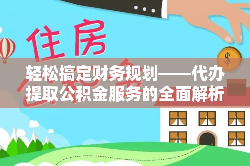 徐汇轻松搞定财务规划——代办提取公积金服务的全面解析