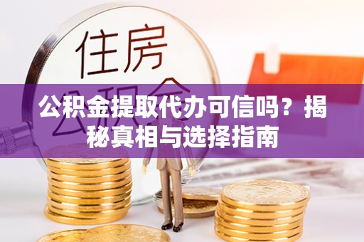 徐汇公积金提取代办可信吗？揭秘真相与选择指南