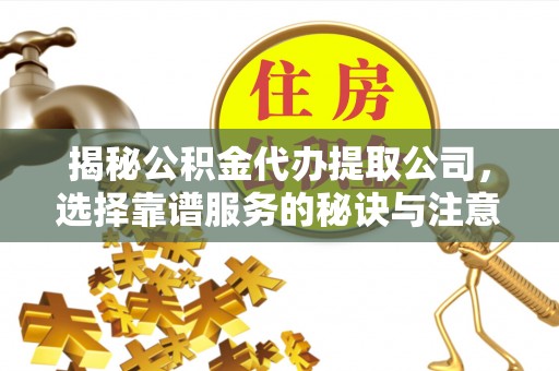 徐汇揭秘公积金代办提取公司，选择靠谱服务的秘诀与注意事项