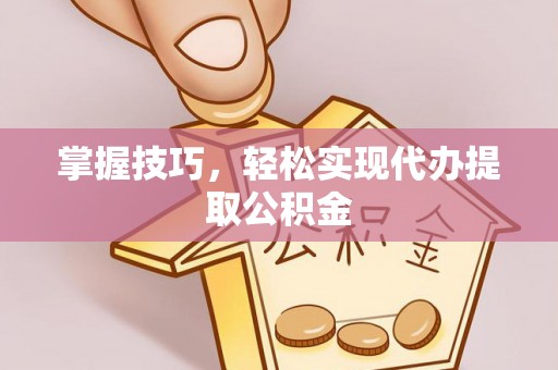 徐汇掌握技巧，轻松实现代办提取公积金