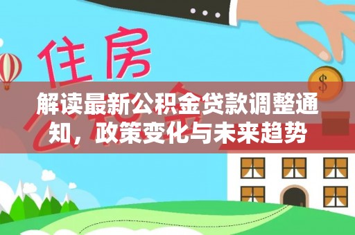 徐汇解读最新公积金贷款调整通知，政策变化与未来趋势