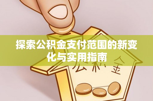 徐汇探索公积金支付范围的新变化与实用指南