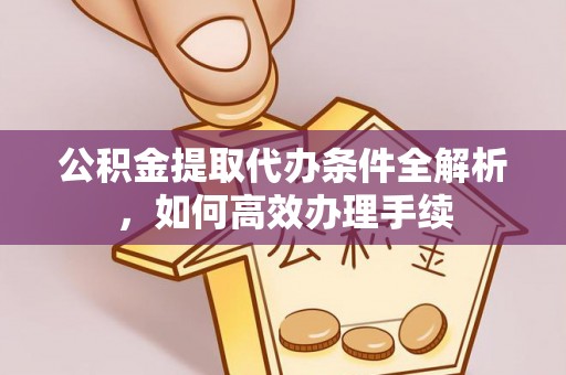 徐汇公积金提取代办条件全解析，如何高效办理手续