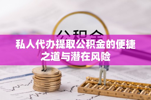徐汇私人代办提取公积金的便捷之道与潜在风险