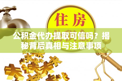 徐汇公积金代办提取可信吗？揭秘背后真相与注意事项