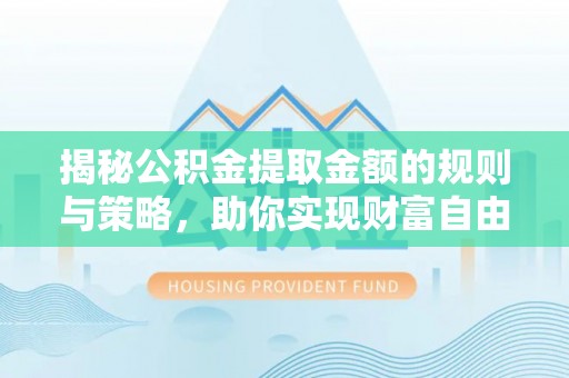 徐汇揭秘公积金提取金额的规则与策略，助你实现财富自由