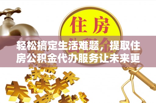 徐汇轻松搞定生活难题，提取住房公积金代办服务让未来更安心