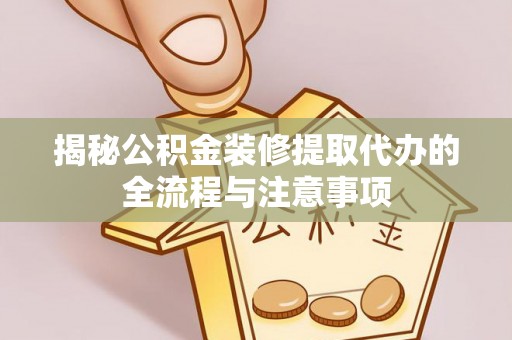 徐汇揭秘公积金装修提取代办的全流程与注意事项