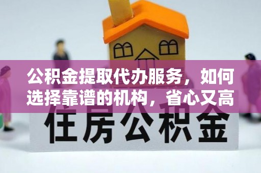 徐汇公积金提取代办服务，如何选择靠谱的机构，省心又高效