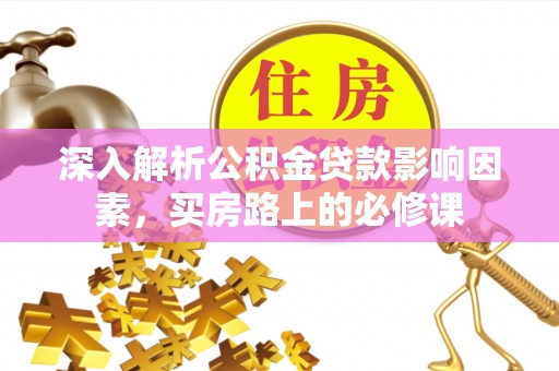 徐汇深入解析公积金贷款影响因素，买房路上的必修课