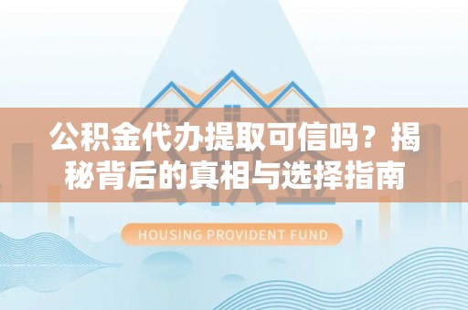 徐汇公积金代办提取可信吗？揭秘背后的真相与选择指南