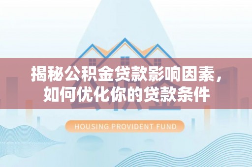 徐汇揭秘公积金贷款影响因素，如何优化你的贷款条件