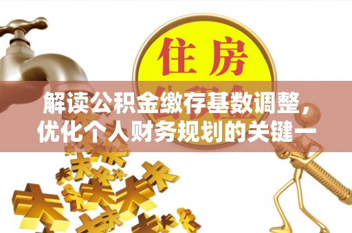 徐汇解读公积金缴存基数调整，优化个人财务规划的关键一步