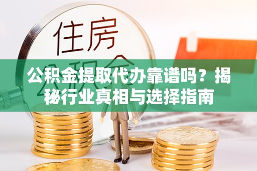 徐汇公积金提取代办靠谱吗？揭秘行业真相与选择指南