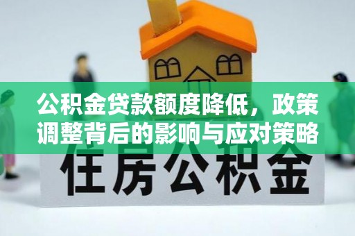 徐汇公积金贷款额度降低，政策调整背后的影响与应对策略