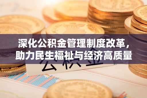 徐汇深化公积金管理制度改革，助力民生福祉与经济高质量发展