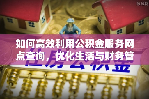 徐汇如何高效利用公积金服务网点查询，优化生活与财务管理