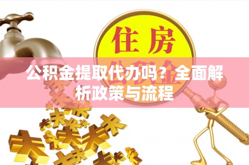 徐汇公积金提取代办吗？全面解析政策与流程