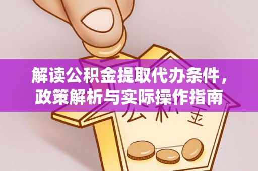 徐汇解读公积金提取代办条件，政策解析与实际操作指南