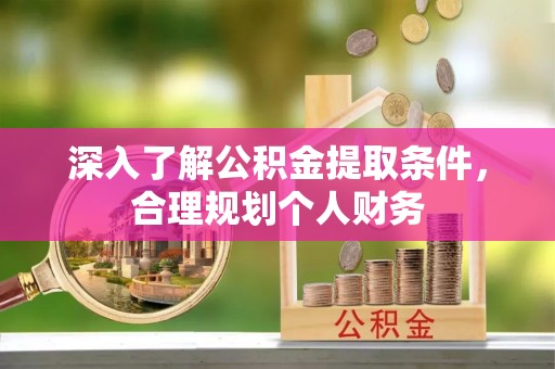 徐汇深入了解公积金提取条件，合理规划个人财务