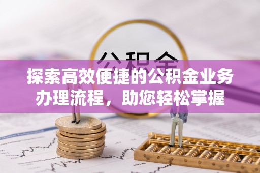 徐汇探索高效便捷的公积金业务办理流程，助您轻松掌握