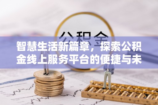 徐汇智慧生活新篇章，探索公积金线上服务平台的便捷与未来