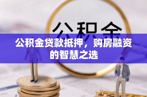 徐汇公积金贷款抵押，购房融资的智慧之选