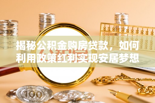 徐汇揭秘公积金购房贷款，如何利用政策红利实现安居梦想