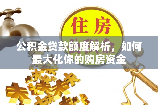 徐汇公积金贷款额度解析，如何最大化你的购房资金