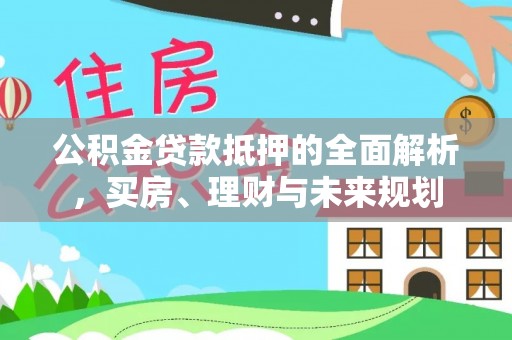 徐汇公积金贷款抵押的全面解析，买房、理财与未来规划