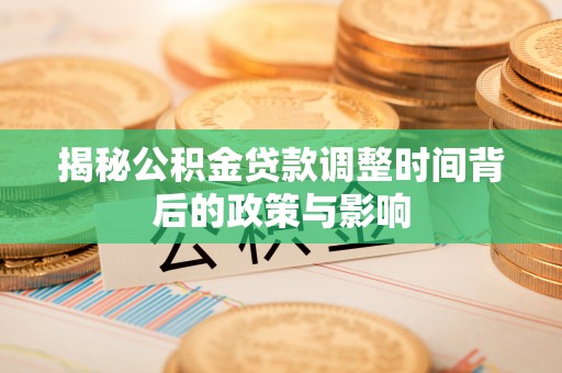 徐汇揭秘公积金贷款调整时间背后的政策与影响
