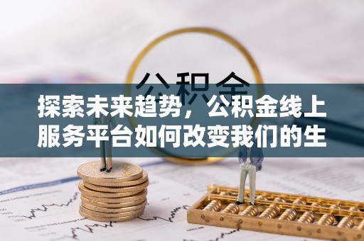 徐汇探索未来趋势，公积金线上服务平台如何改变我们的生活