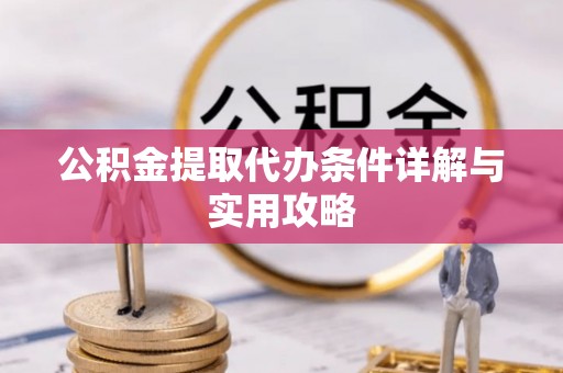 徐汇公积金提取代办条件详解与实用攻略