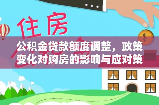 徐汇公积金贷款额度调整，政策变化对购房的影响与应对策略