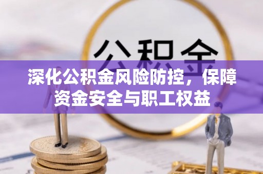 徐汇深化公积金风险防控，保障资金安全与职工权益