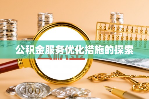徐汇公积金服务优化措施的探索
