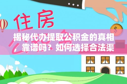 徐汇揭秘代办提取公积金的真相，靠谱吗？如何选择合法渠道