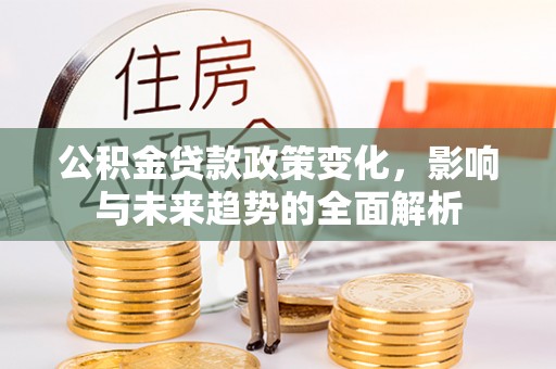 徐汇公积金贷款政策变化，影响与未来趋势的全面解析