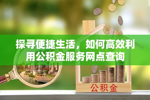 徐汇探寻便捷生活，如何高效利用公积金服务网点查询