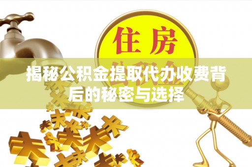 徐汇揭秘公积金提取代办收费背后的秘密与选择