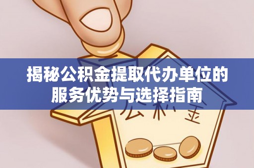 徐汇揭秘公积金提取代办单位的服务优势与选择指南