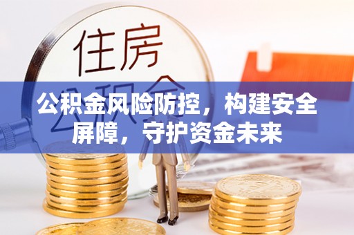 徐汇公积金风险防控，构建安全屏障，守护资金未来